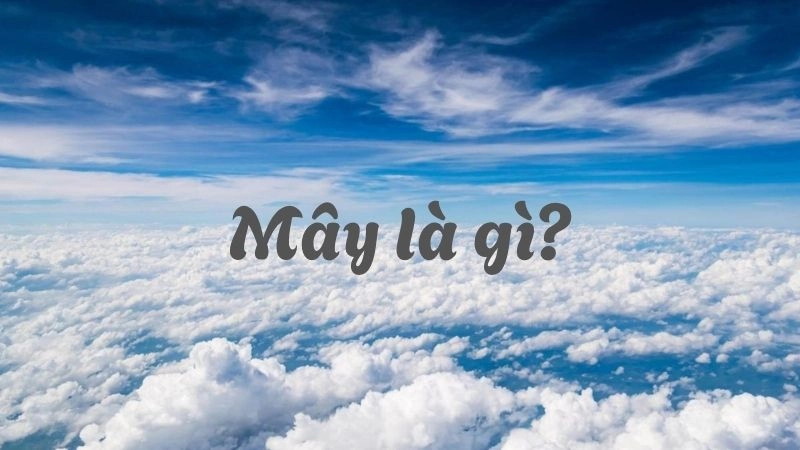 Mây là tập hợp những hạt nước nhỏ hoặc tinh thể băng lơ lửng trong khí quyển