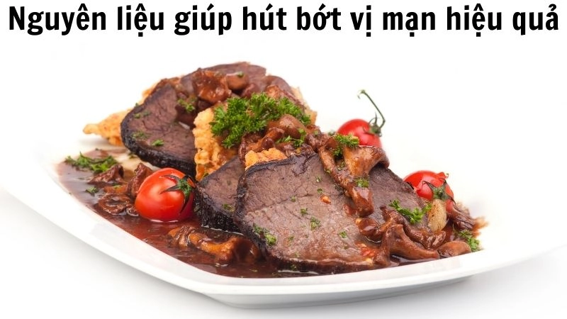 Các nguyên liệu thiên nhiên giúp hút bớt vị mặn hiệu quả