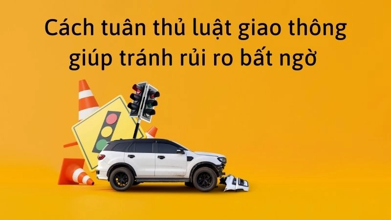Cách tuân thủ luật giao thông giúp tránh rủi ro bất ngờ 