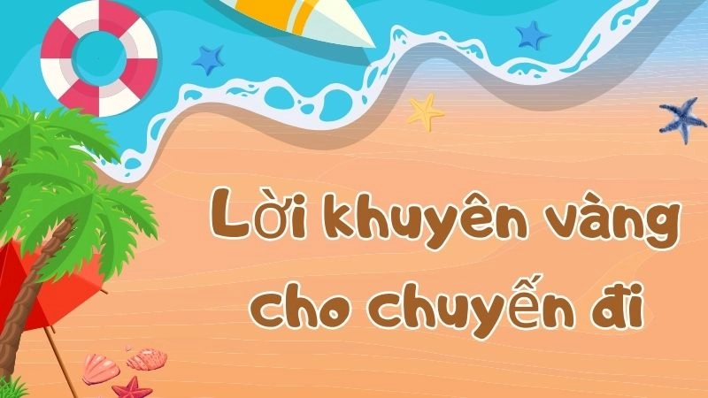 Lời khuyên vàng cho chuyến đi trọn vẹn từ tôi